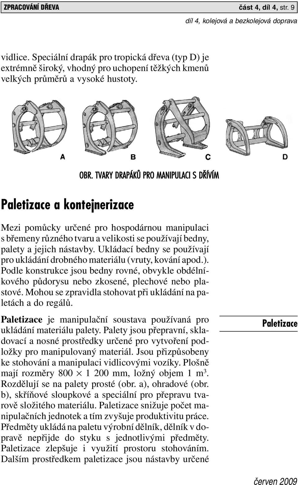 Ukládací bedny se používají pro ukládání drobného materiálu (vruty, kování apod.). Podle konstrukce jsou bedny rovné, obvykle obdélníkového půdorysu nebo zkosené, plechové nebo plastové.