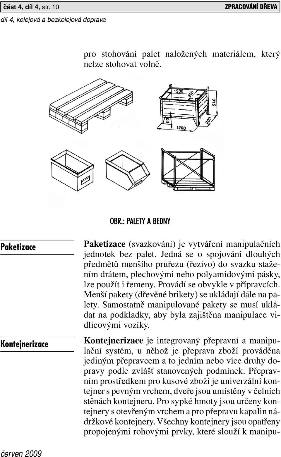 Jedná se o spojování dlouhých předmětů menšího průřezu (řezivo) do svazku stažením drátem, plechovými nebo polyamidovými pásky, lze použít i řemeny. Provádí se obvykle v přípravcích.