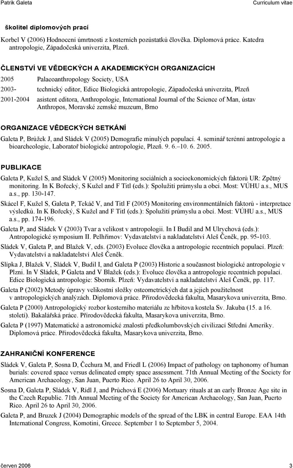 Anthropologie, International Journal of the Science of Man, ústav Anthropos, Moravské zemské muzeum, Brno ORGANIZACE VĚDECKÝCH SETKÁNÍ Galeta P, Brůžek J, and Sládek V (2005) Demografie minulých