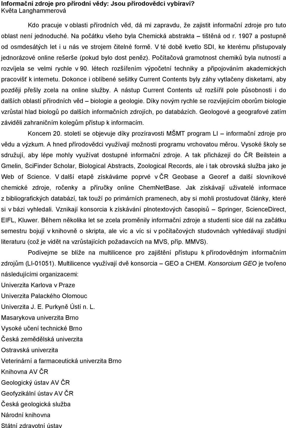 1907 a postupně od osmdesátých let i u nás ve strojem čitelné formě. V té době kvetlo SDI, ke kterému přistupovaly jednorázové online rešerše (pokud bylo dost peněz).