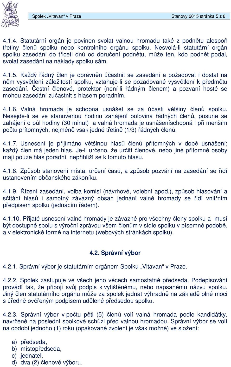 Každý řádný člen je oprávněn účastnit se zasedání a požadovat i dostat na něm vysvětlení záležitostí spolku, vztahuje-li se požadované vysvětlení k předmětu zasedání.