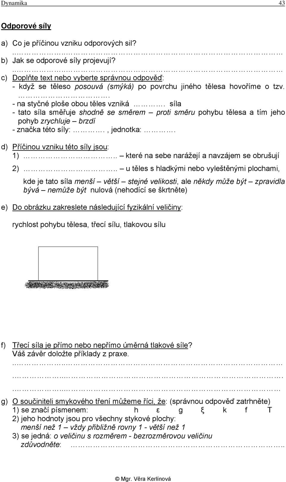 síla - tato síla směřuje shodně se směrem proti směru pohybu tělesa a tím jeho pohyb zrychluje brzdí - značka této síly:., jednotka:. d) Příčinou vzniku této síly jsou: 1).