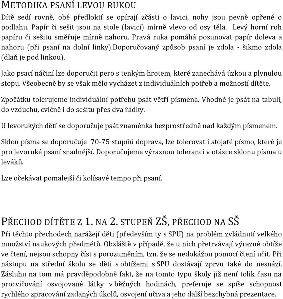 doporučovaný způsob psaní je zdola - šikmo zdola (dlaň je pod linkou). Jako psací náčiní lze doporučit pero s tenkým hrotem, které zanechává úzkou a plynulou stopu.