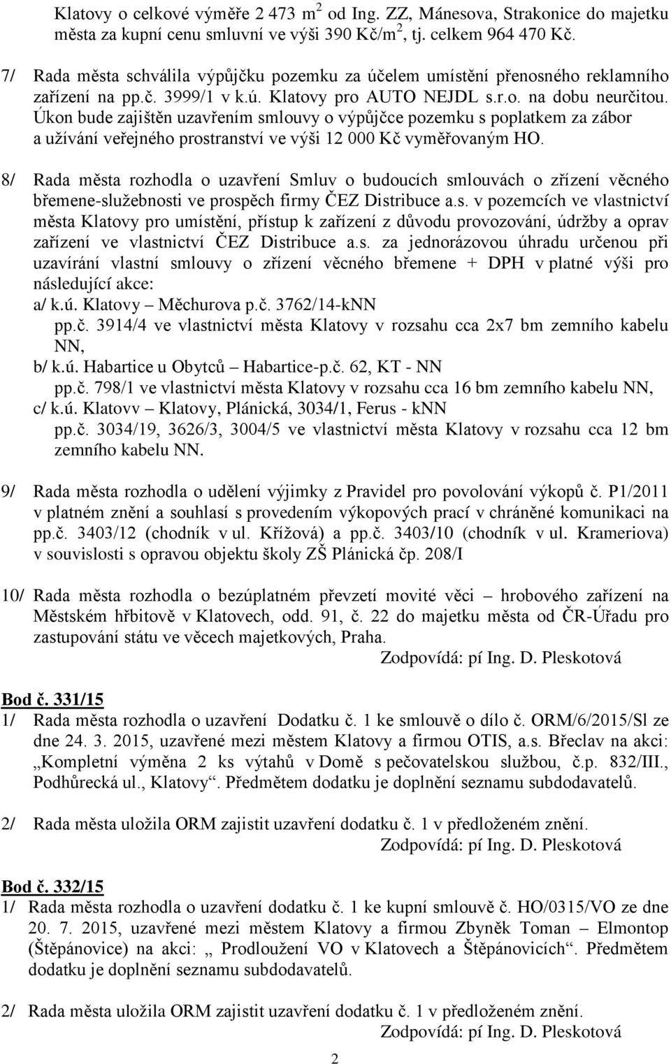 Úkon bude zajištěn uzavřením smlouvy o výpůjčce pozemku s poplatkem za zábor a užívání veřejného prostranství ve výši 12 000 Kč vyměřovaným HO.