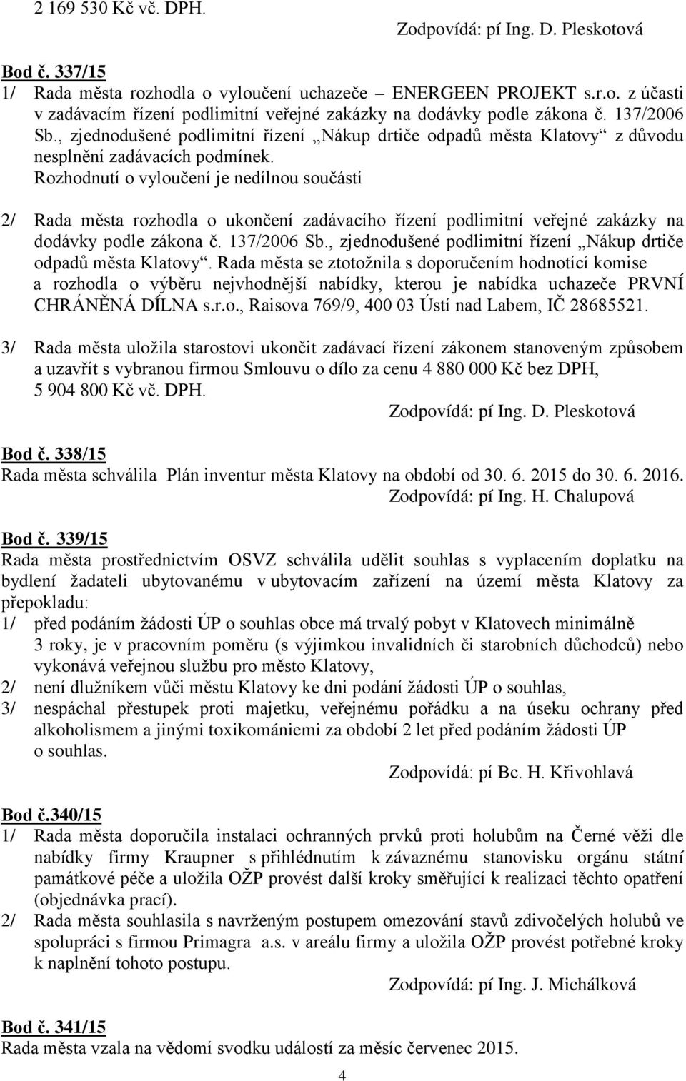 Rozhodnutí o vyloučení je nedílnou součástí 2/ Rada města rozhodla o ukončení zadávacího řízení podlimitní veřejné zakázky na dodávky podle zákona č. 137/2006 Sb.