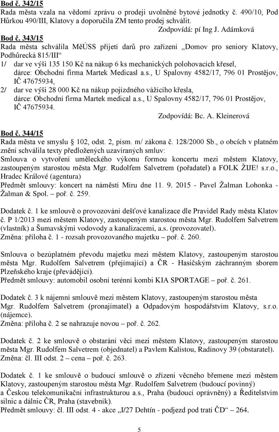 firma Martek Medicasl a.s., U Spalovny 4582/17, 796 01 Prostějov, IČ 47675934, 2/ dar ve výši 28 000 Kč na nákup pojízdného vážícího křesla, dárce: Obchodní firma Martek medical a.s., U Spalovny 4582/17, 796 01 Prostějov, IČ 47675934. Zodpovídá: Bc.