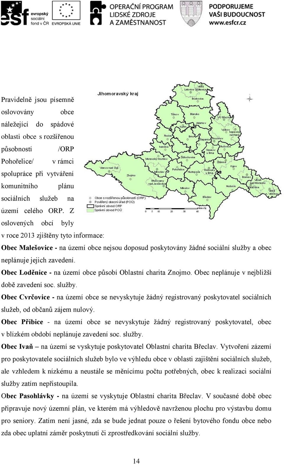 Obec Loděnice - na území obce působí Oblastní charita Znojmo. Obec neplánuje v nejbližší době zavedení soc. služby.