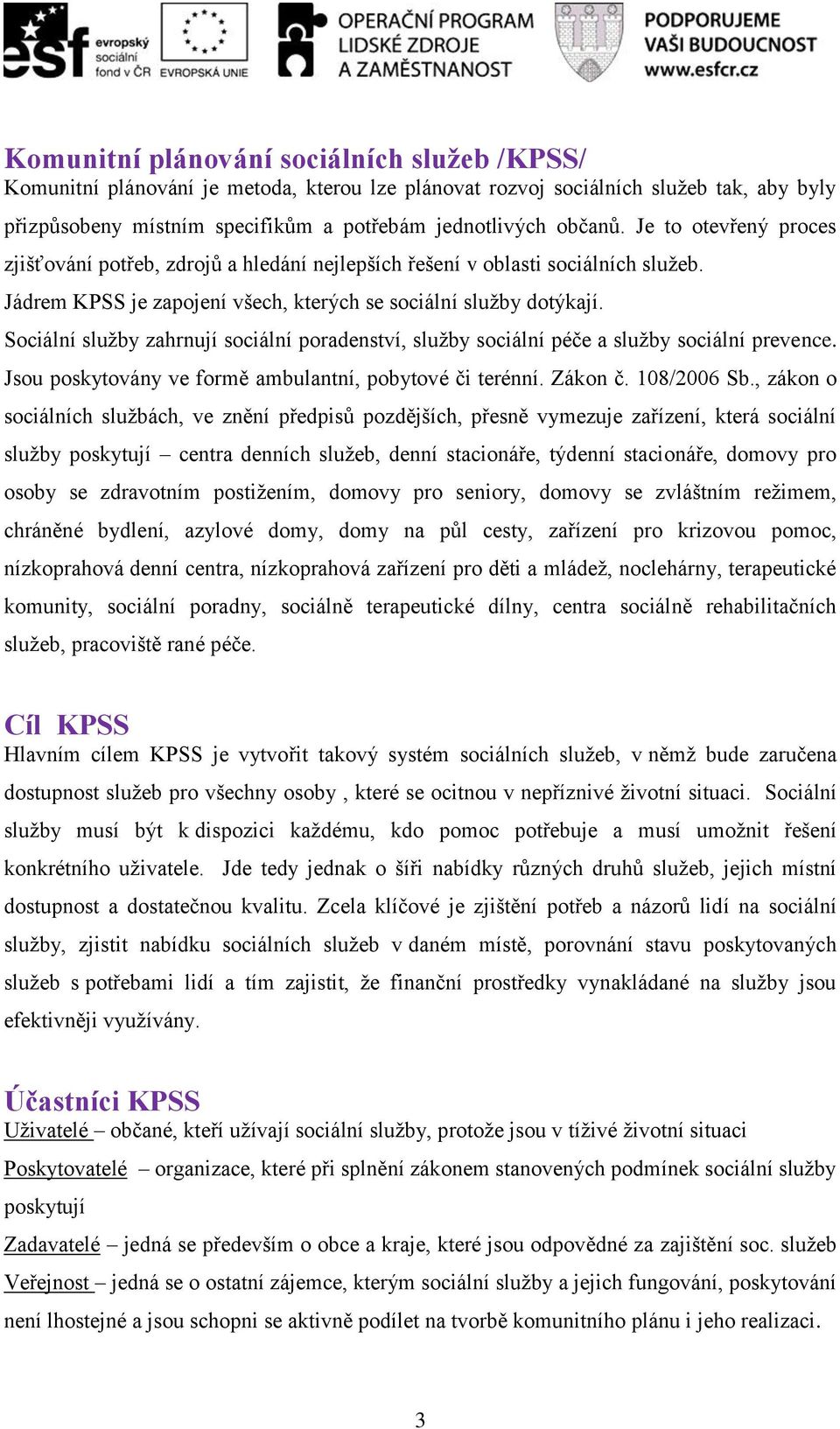 Sociální služby zahrnují sociální poradenství, služby sociální péče a služby sociální prevence. Jsou poskytovány ve formě ambulantní, pobytové či terénní. Zákon č. 108/2006 Sb.