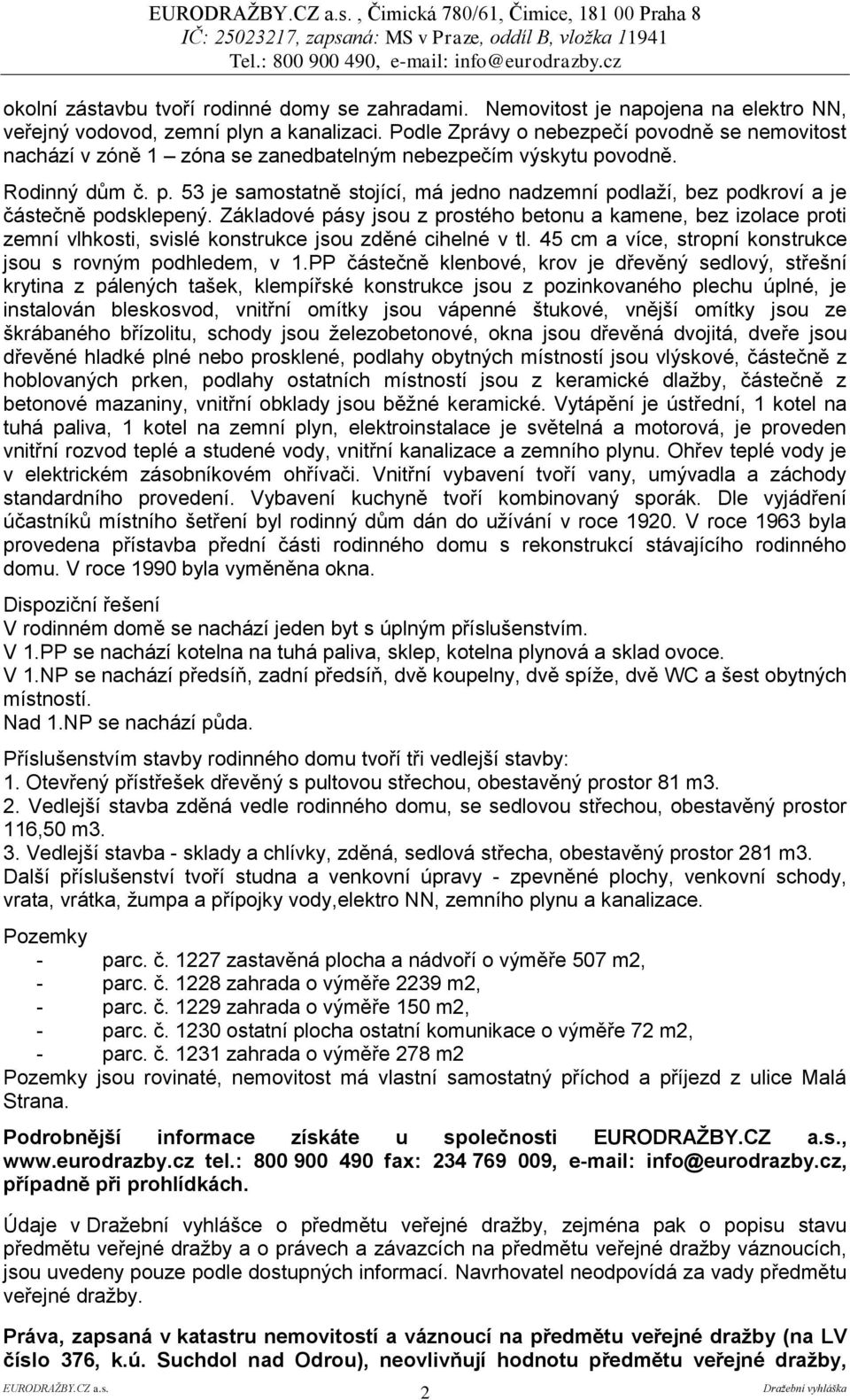 Základové pásy jsou z prostého betonu a kamene, bez izolace proti zemní vlhkosti, svislé konstrukce jsou zděné cihelné v tl. 45 cm a více, stropní konstrukce jsou s rovným podhledem, v 1.