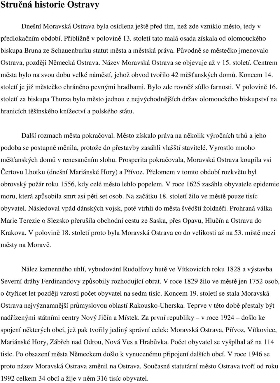 Název Moravská Ostrava se objevuje až v 15. století. Centrem města bylo na svou dobu velké náměstí, jehož obvod tvořilo 42 měšťanských domů. Koncem 14.