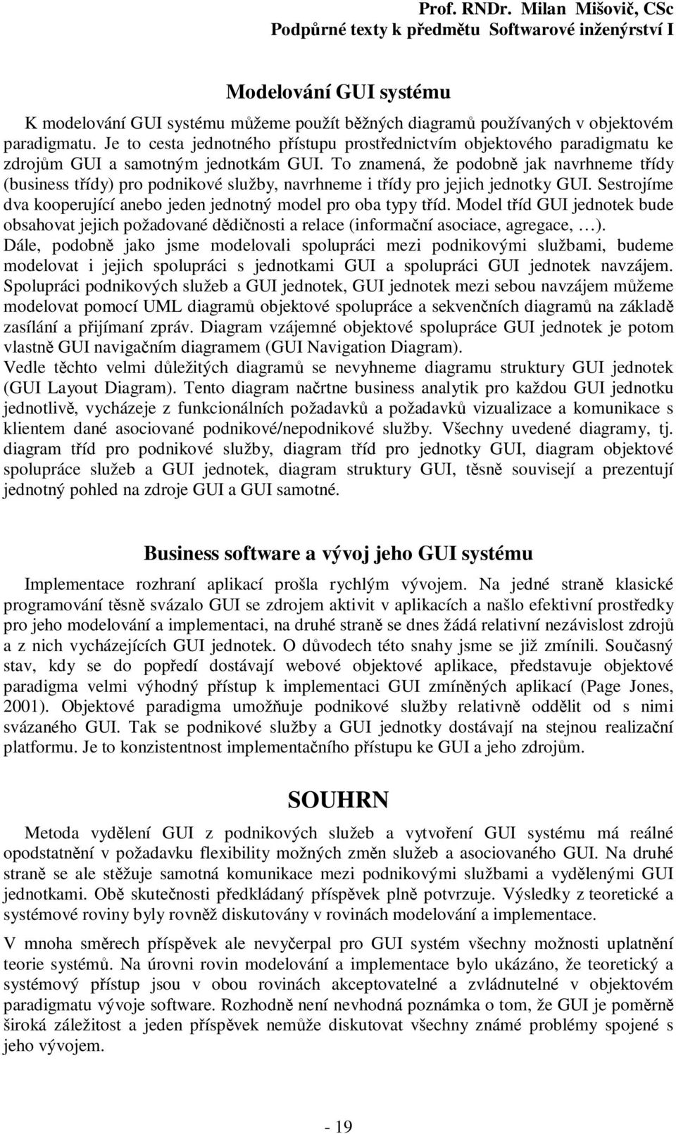 To znamená, že podobně jak navrhneme třídy (business třídy) pro podnikové služby, navrhneme i třídy pro jejich jednotky GUI. Sestrojíme dva kooperující anebo jeden jednotný model pro oba typy tříd.