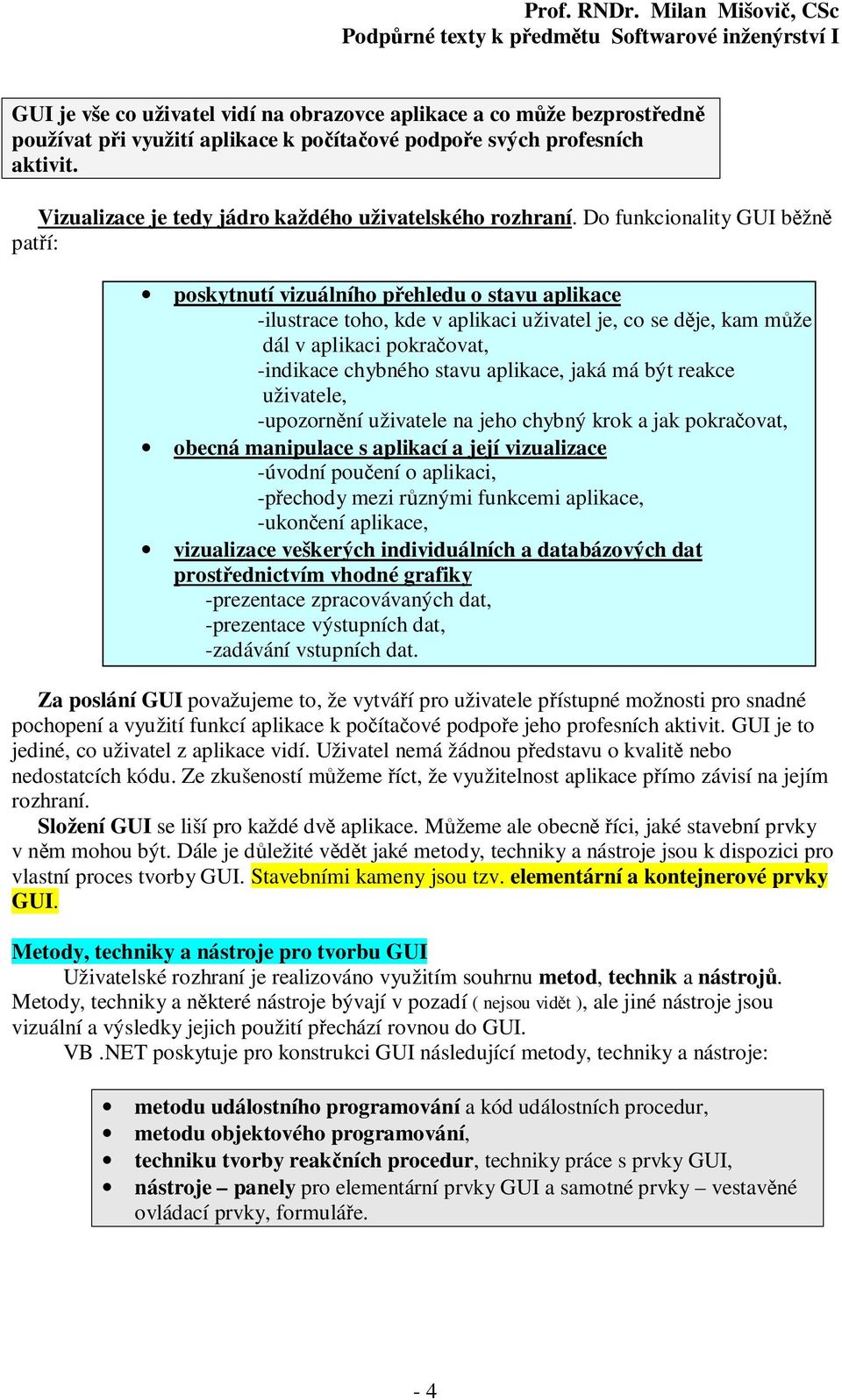 Do funkcionality GUI běžně patří: poskytnutí vizuálního přehledu o stavu aplikace -ilustrace toho, kde v aplikaci uživatel je, co se děje, kam může dál v aplikaci pokračovat, -indikace chybného stavu