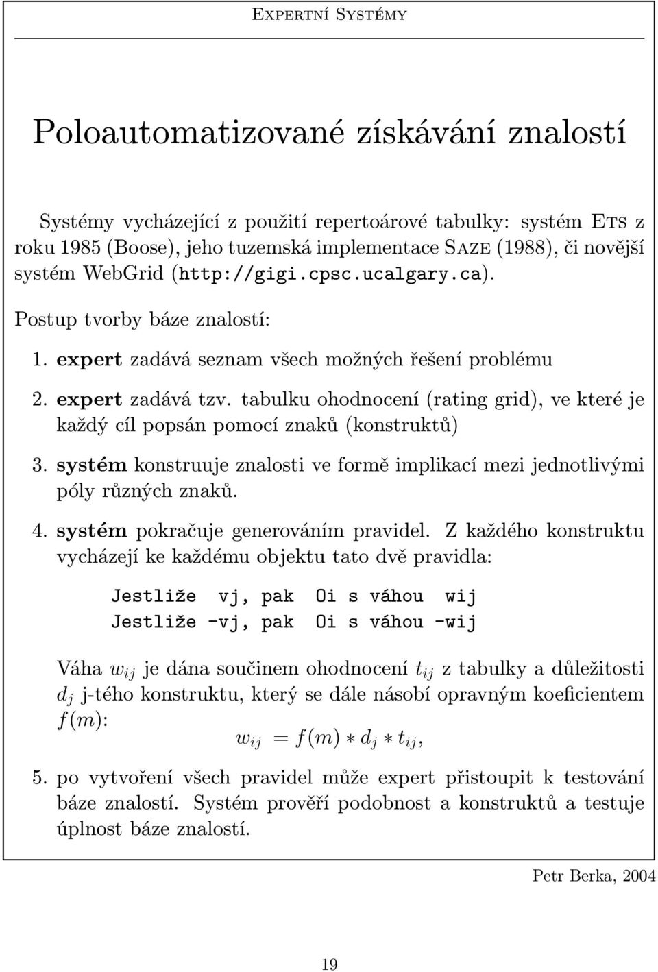 tabulku ohodoceí (ratig grid), ve které je každý cíl popsá pomocí zaků (kostruktů) 3. systém kostruuje zalosti ve formě implikací mezi jedotlivými póly růzých zaků. 4.