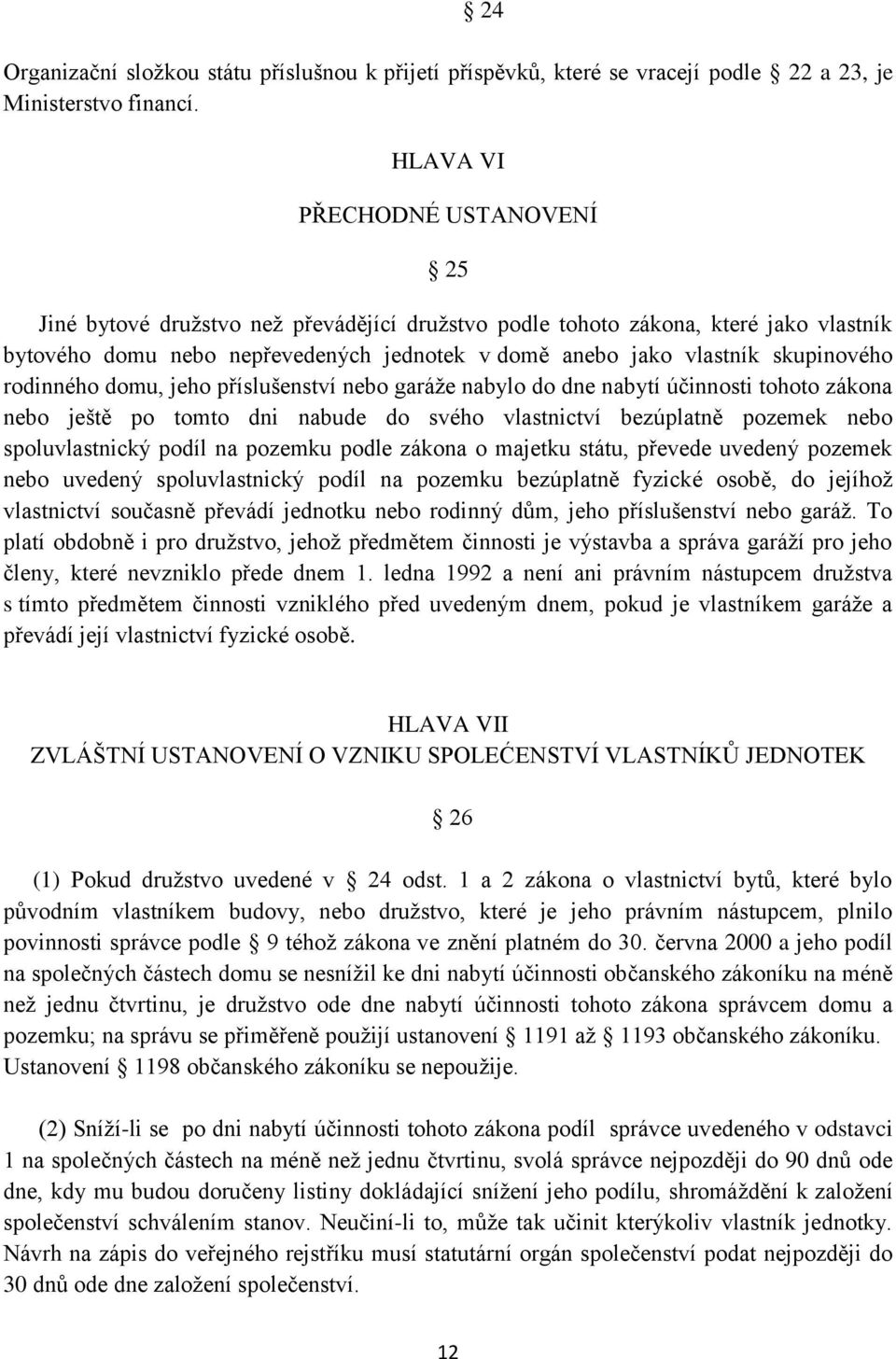 skupinového rodinného domu, jeho příslušenství nebo garáže nabylo do dne nabytí účinnosti tohoto zákona nebo ještě po tomto dni nabude do svého vlastnictví bezúplatně pozemek nebo spoluvlastnický