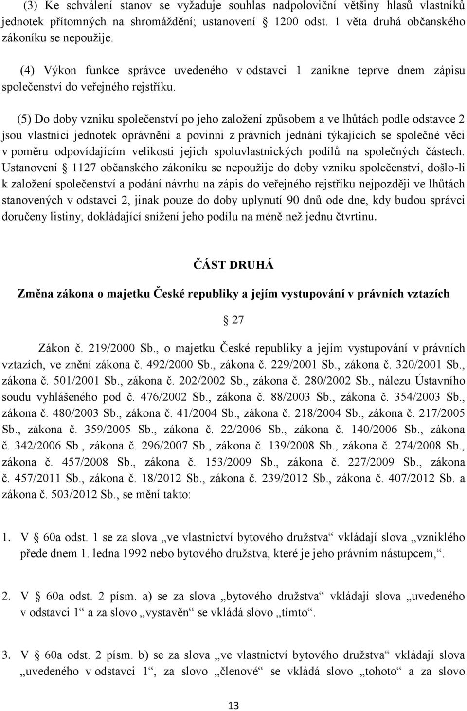 (5) Do doby vzniku společenství po jeho založení způsobem a ve lhůtách podle odstavce 2 jsou vlastníci jednotek oprávněni a povinni z právních jednání týkajících se společné věci v poměru