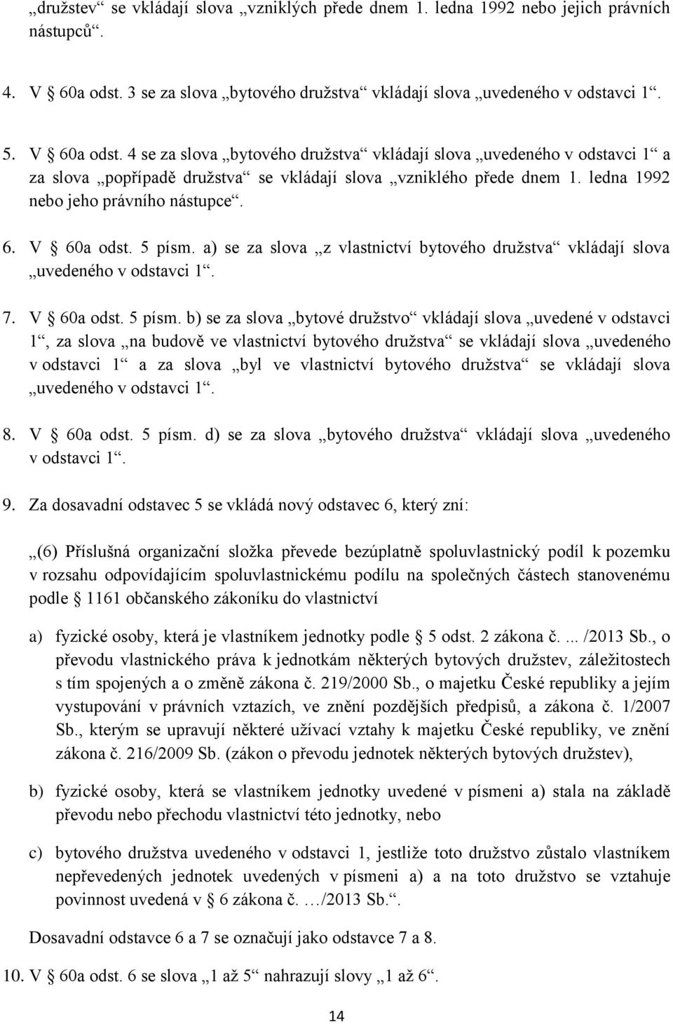 4 se za slova bytového družstva vkládají slova uvedeného v odstavci 1 a za slova popřípadě družstva se vkládají slova vzniklého přede dnem 1. ledna 1992 nebo jeho právního nástupce. 6. V 60a odst.