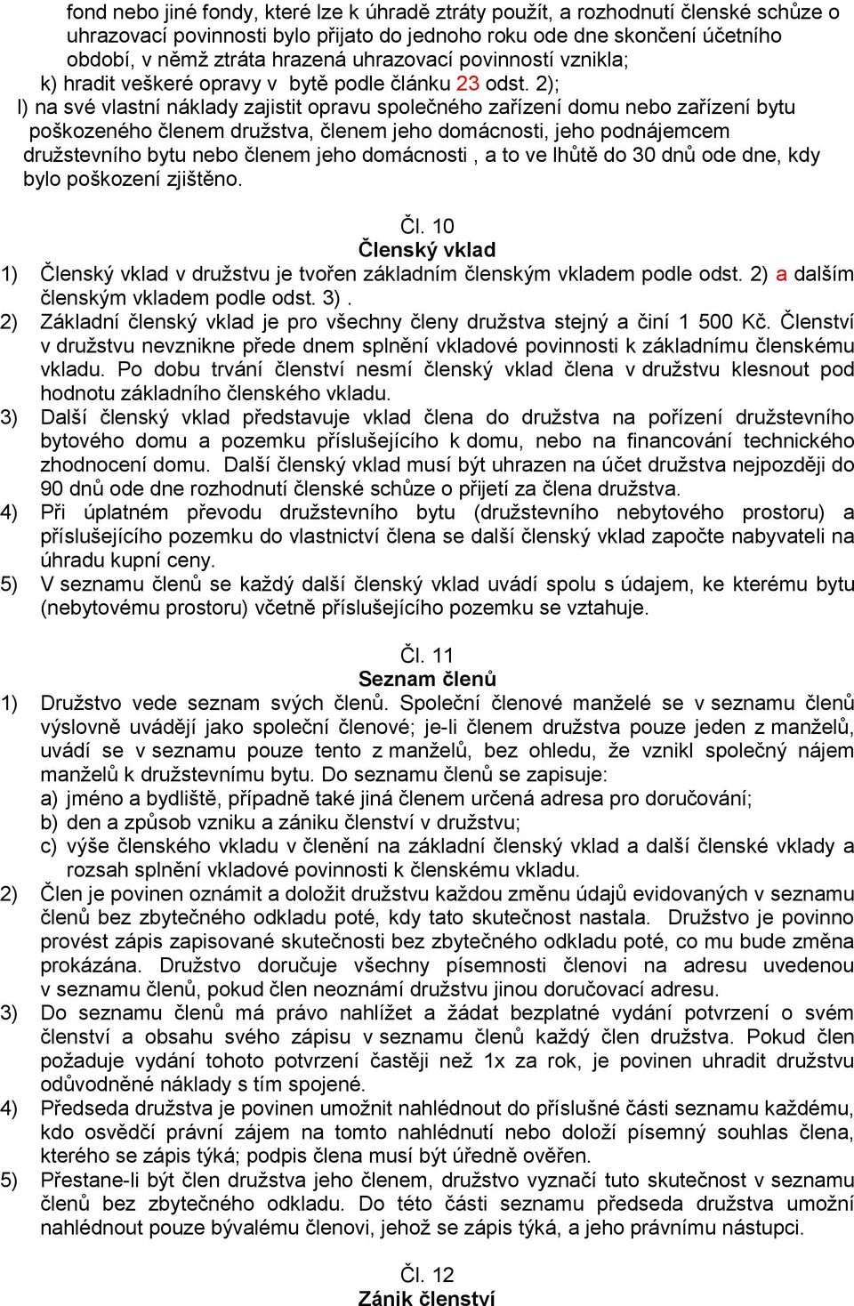 2); l) na své vlastní náklady zajistit opravu společného zařízení domu nebo zařízení bytu poškozeného členem družstva, členem jeho domácnosti, jeho podnájemcem družstevního bytu nebo členem jeho