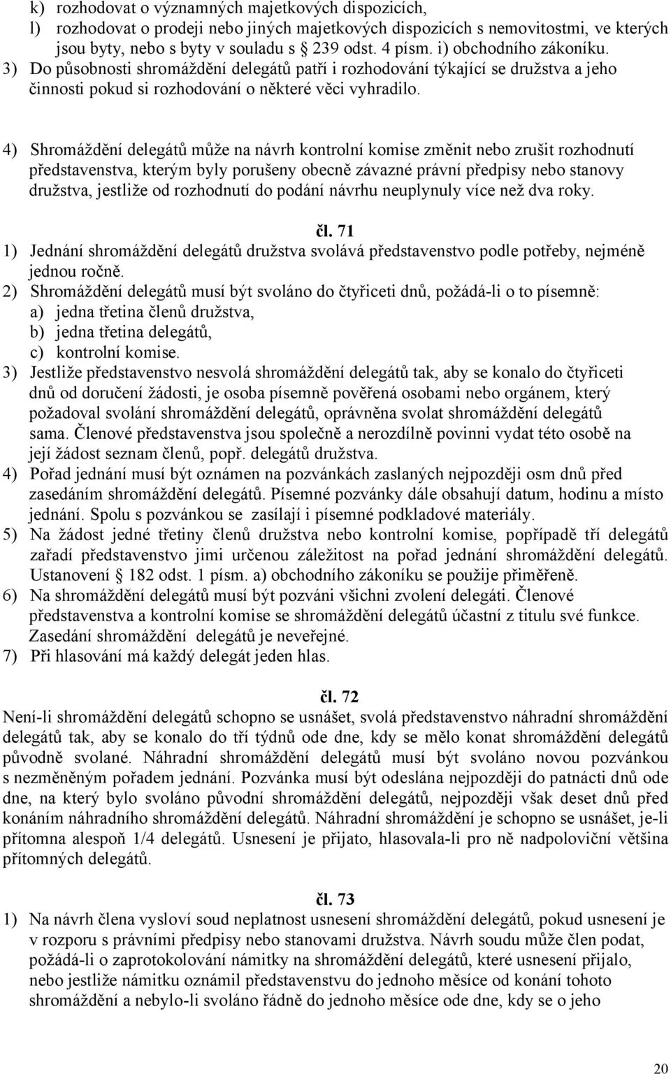 4) Shromáždění delegátů může na návrh kontrolní komise změnit nebo zrušit rozhodnutí představenstva, kterým byly porušeny obecně závazné právní předpisy nebo stanovy družstva, jestliže od rozhodnutí