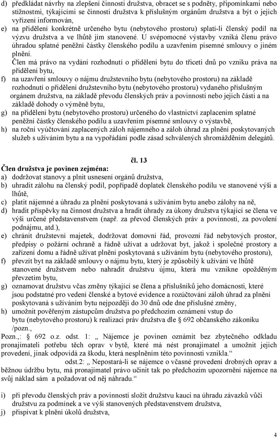 U svépomocné výstavby vzniká členu právo úhradou splatné peněžní částky členského podílu a uzavřením písemné smlouvy o jiném plnění.