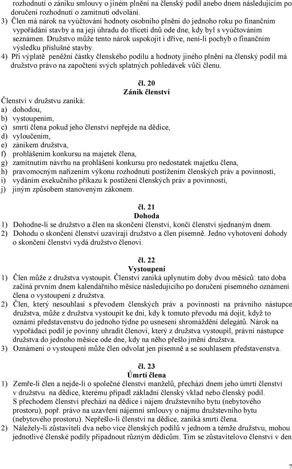 Družstvo může tento nárok uspokojit i dříve, není-li pochyb o finančním výsledku příslušné stavby.