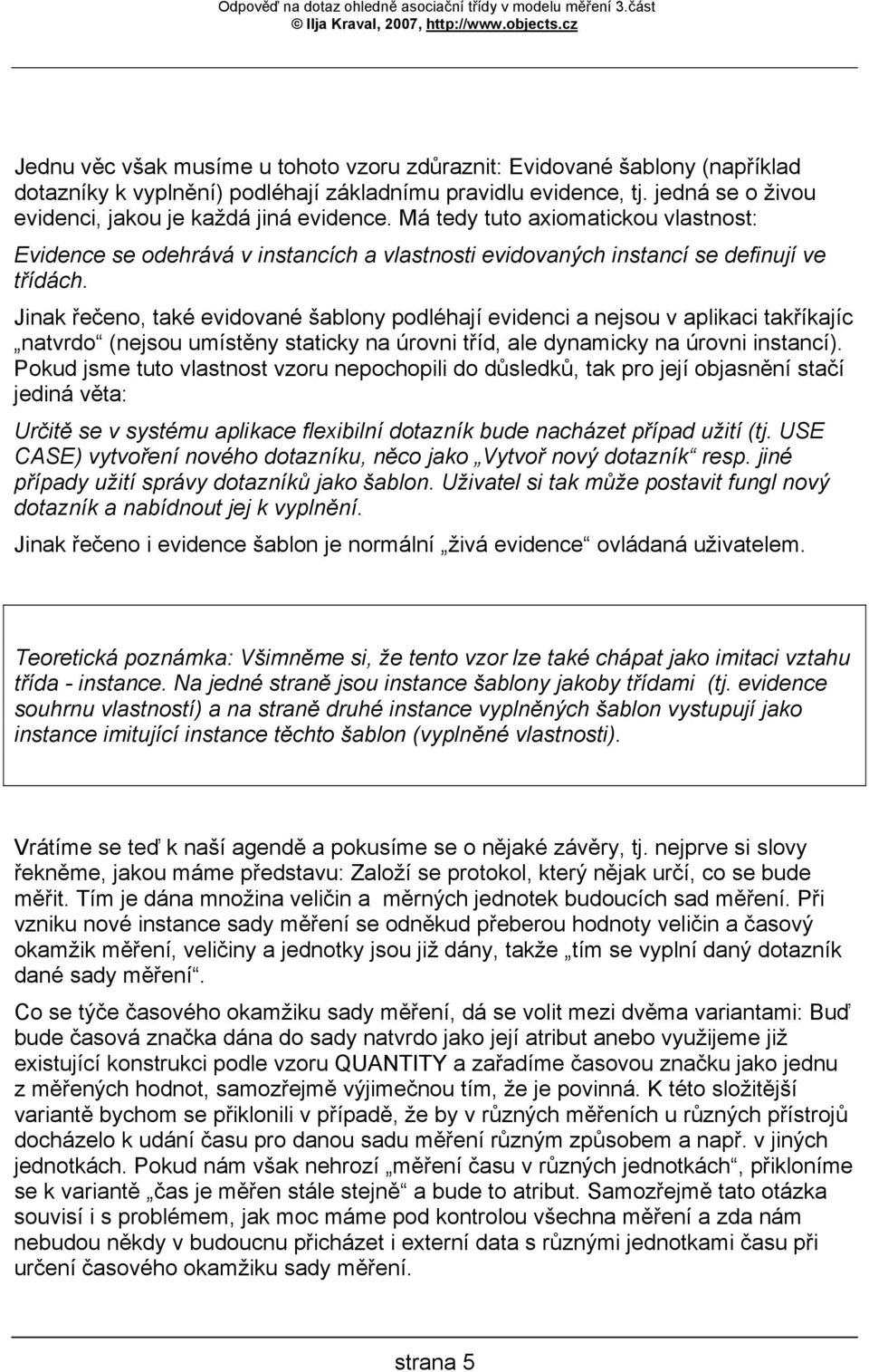 Jinak řečeno, také evidované šablony podléhají evidenci a nejsou v aplikaci takříkajíc natvrdo (nejsou umístěny staticky na úrovni tříd, ale dynamicky na úrovni instancí).