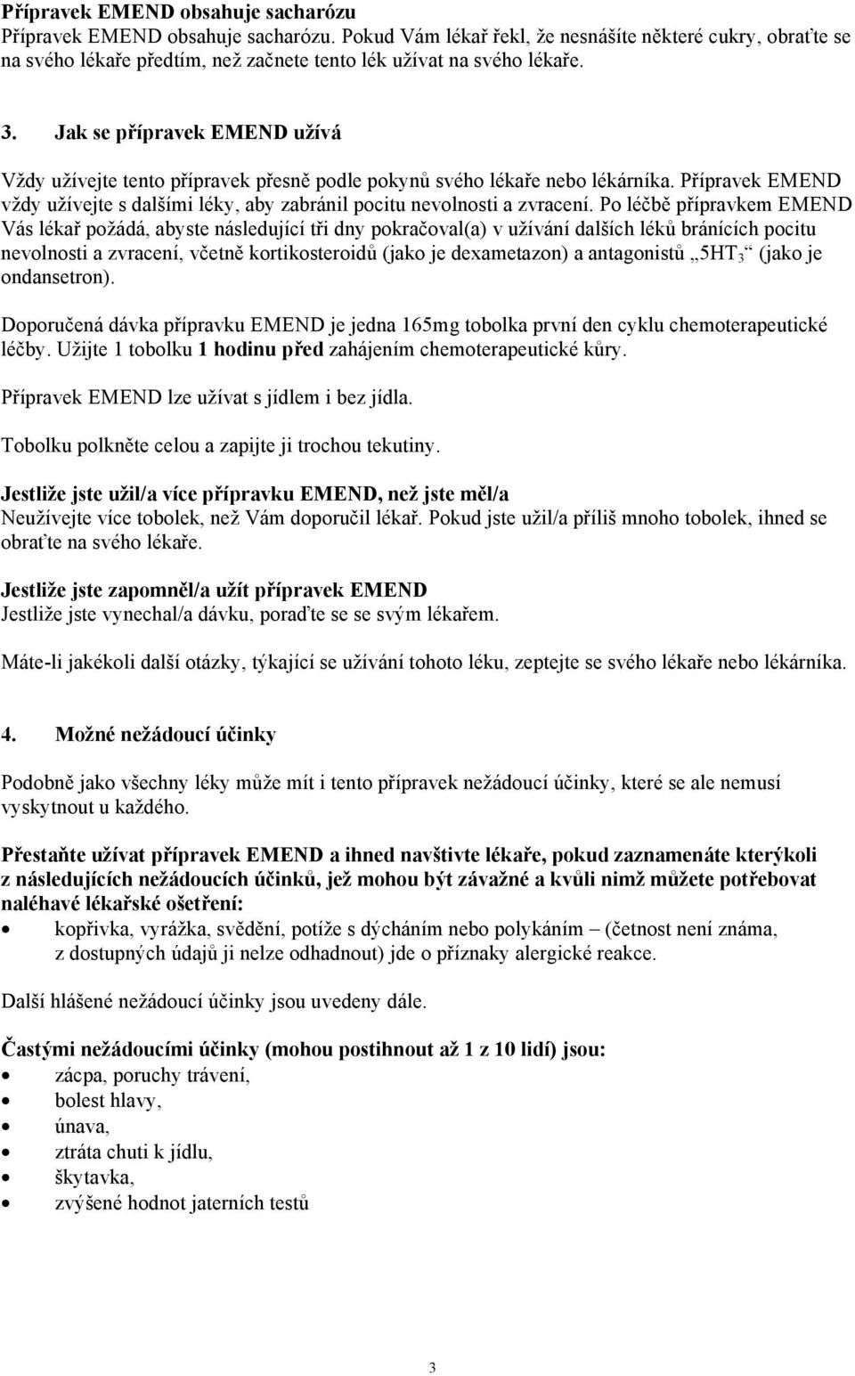 Jak se přípravek EMEND užívá Vždy užívejte tento přípravek přesně podle pokynů svého lékaře nebo lékárníka. Přípravek EMEND vždy užívejte s dalšími léky, aby zabránil pocitu nevolnosti a zvracení.