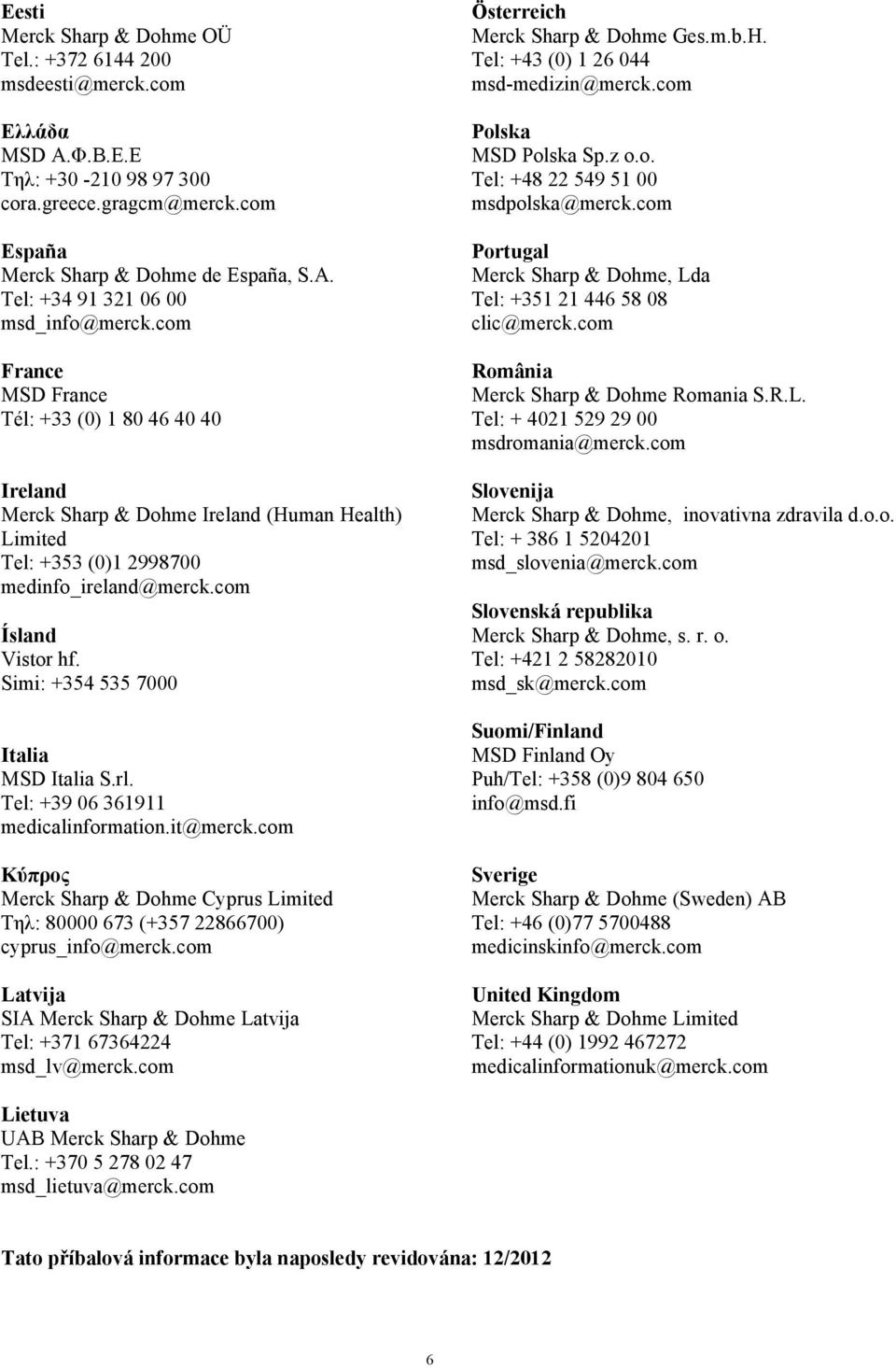 com Ísland Vistor hf. Simi: +354 535 7000 Ιtalia MSD Italia S.rl. Tel: +39 06 361911 medicalinformation.it@merck.
