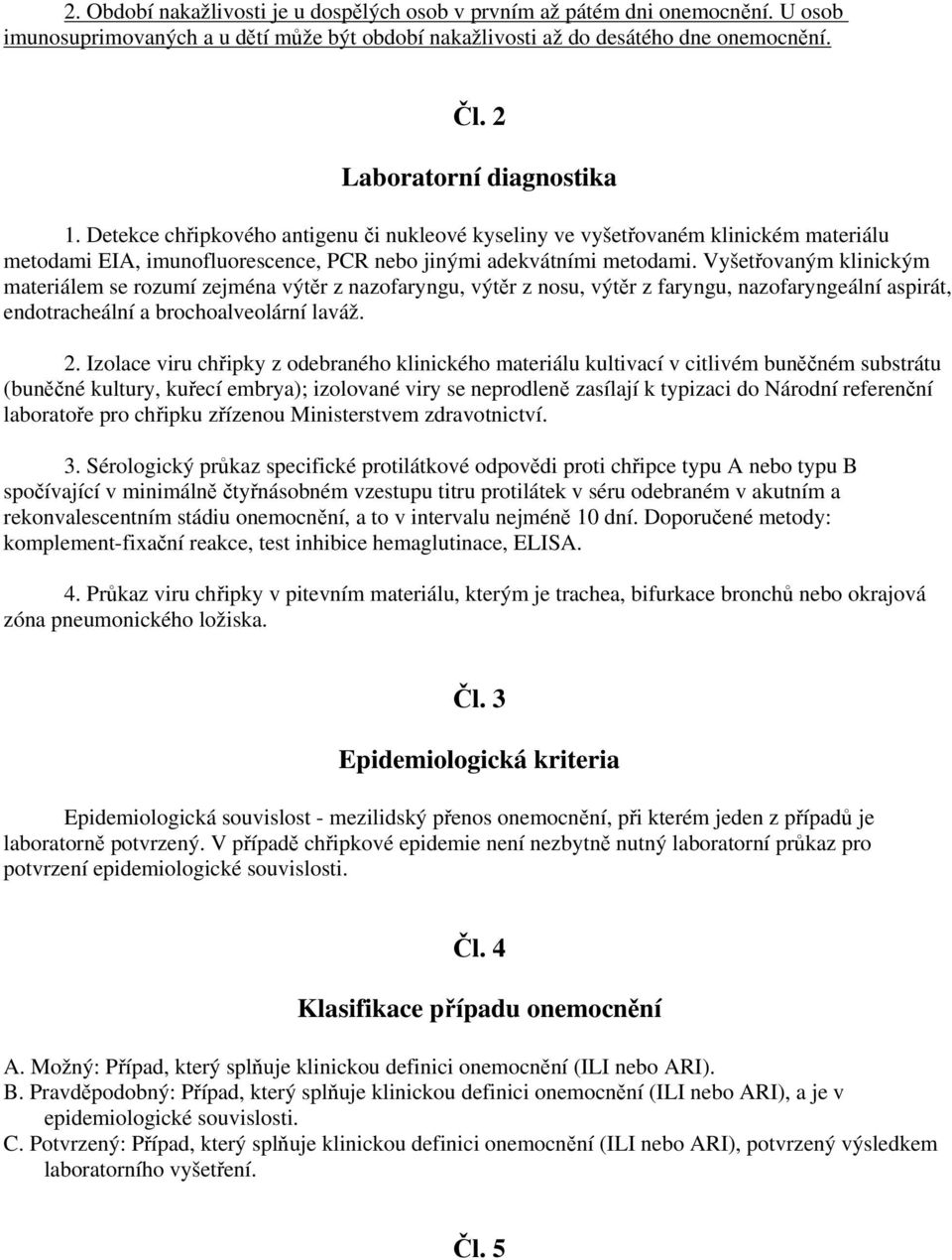 Vyšetřovaným klinickým materiálem se rozumí zejména výtěr z nazofaryngu, výtěr z nosu, výtěr z faryngu, nazofaryngeální aspirát, endotracheální a brochoalveolární laváž. 2.