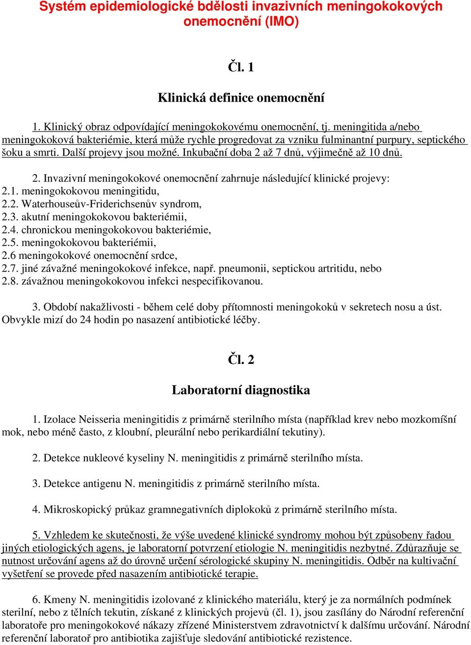 Inkubační doba 2 až 7 dnů, výjimečně až 10 dnů. 2. Invazivní meningokokové onemocnění zahrnuje následující klinické projevy: 2.1. meningokokovou meningitidu, 2.2. Waterhouseův-Friderichsenův syndrom, 2.