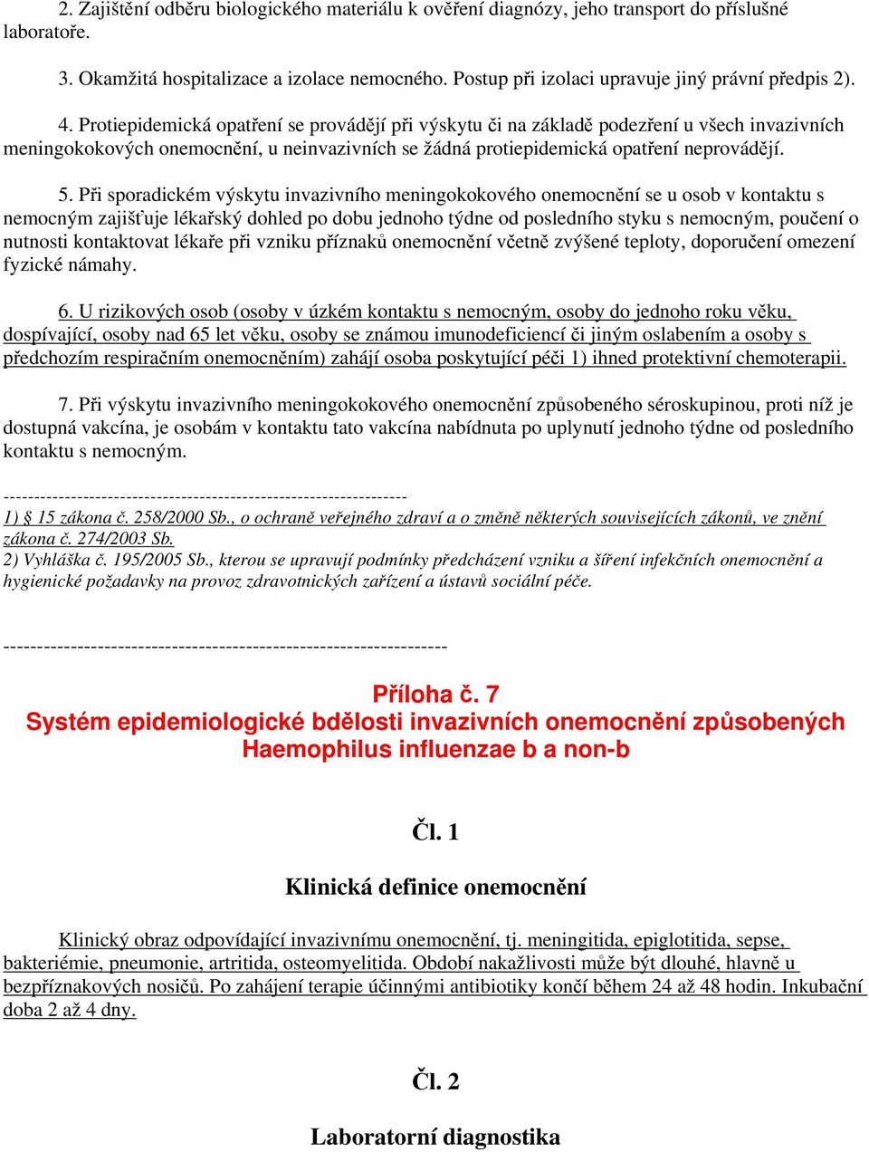 Protiepidemická opatření se provádějí při výskytu či na základě podezření u všech invazivních meningokokových onemocnění, u neinvazivních se žádná protiepidemická opatření neprovádějí. 5.