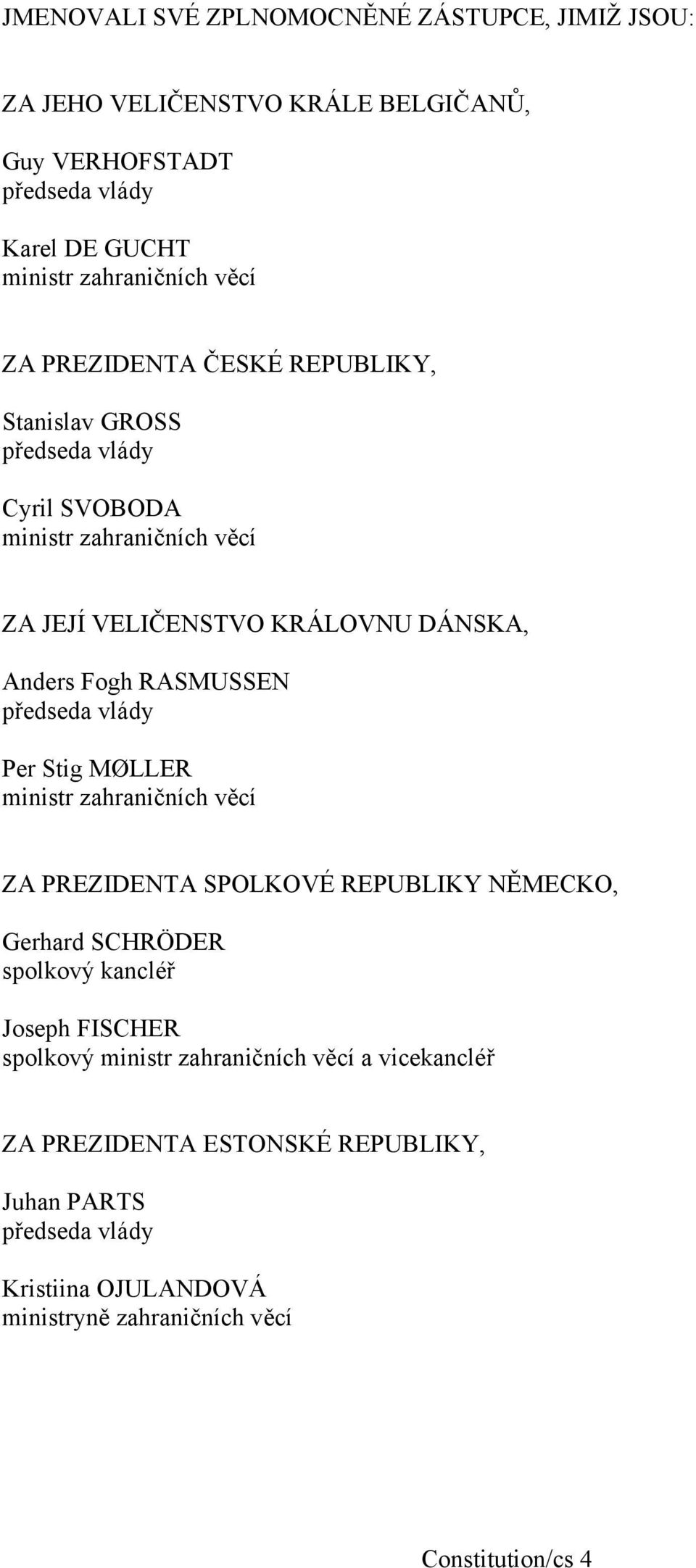 předseda vlády Per Stig MØLLER ministr zahraničních věcí ZA PREZIDENTA SPOLKOVÉ REPUBLIKY NĚMECKO, Gerhard SCHRÖDER spolkový kancléř Joseph FISCHER spolkový