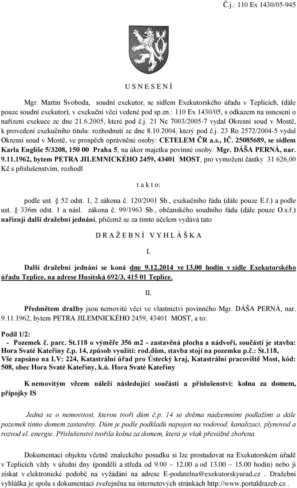 j. 23 Ro 2572/2004-5 vydal Okresní soud v Mostě, ve prospěch oprávněné osoby: CETELEM ČR a.s., IČ. 25085689, se sídlem Karla Engliše 5/3208, 150 00 Praha 5, na úkor majetku povinné osoby: Mgr.