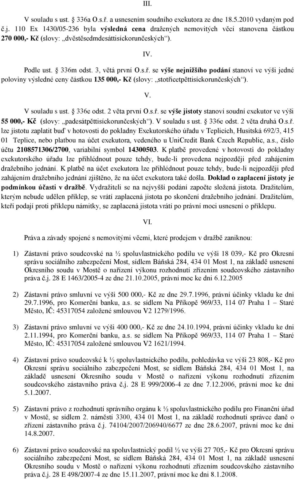 se výše nejnižšího podání stanoví ve výši jedné poloviny výsledné ceny částkou 135 000,- Kč (slovy: stotři