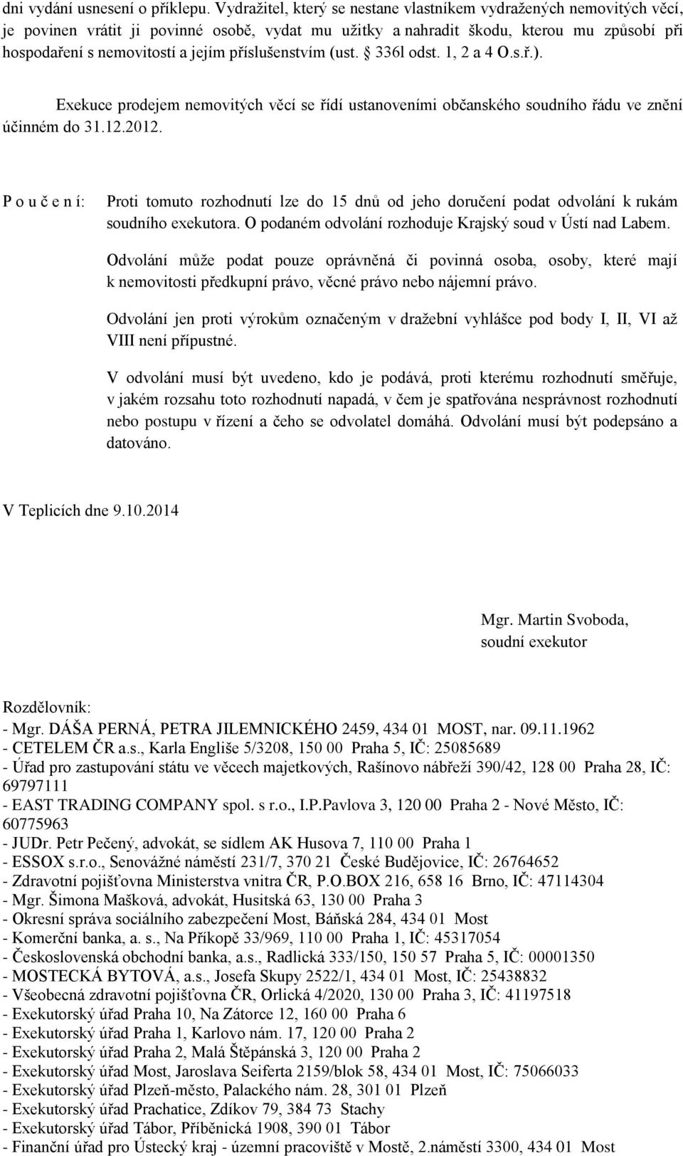 příslušenstvím (ust. 336l odst. 1, 2 a 4 O.s.ř.). Exekuce prodejem nemovitých věcí se řídí ustanoveními občanského soudního řádu ve znění účinném do 31.12.2012.