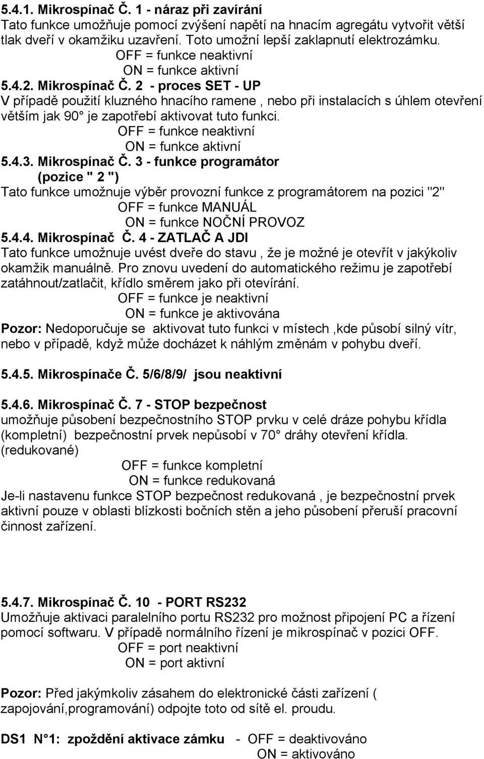 2 - proces SET - UP V případě použití kluzného hnacího ramene, nebo při instalacích s úhlem otevření větším jak 90 je zapotřebí aktivovat tuto funkci. OFF = funkce neaktivní ON = funkce aktivní 5.4.3.