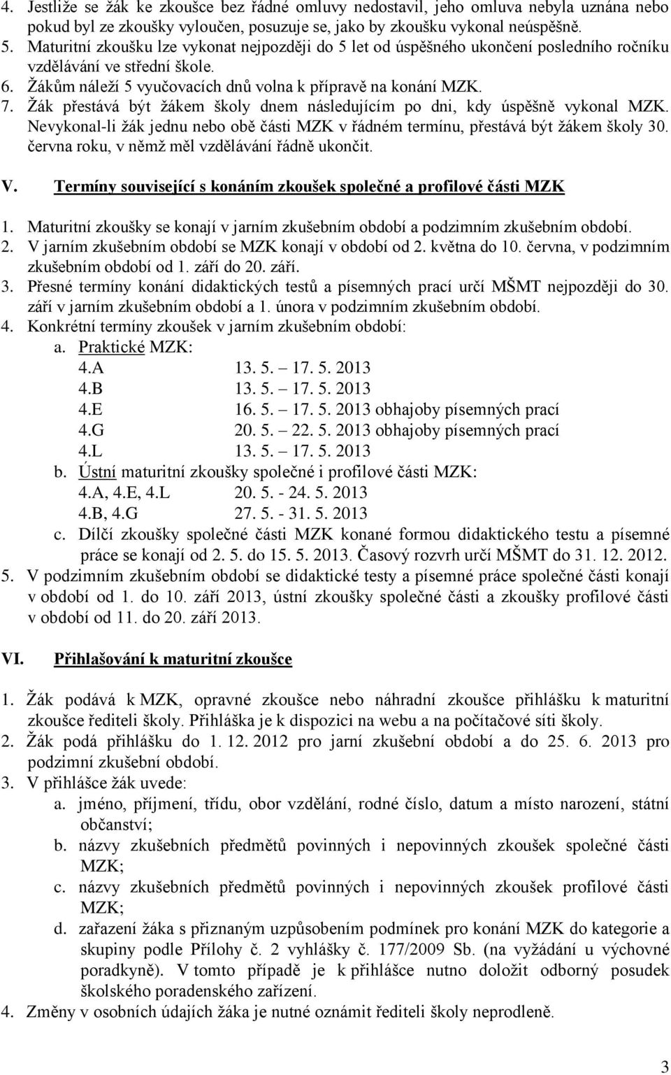 Žák přestává být žákem školy dnem následujícím po dni, kdy úspěšně vykonal MZK. Nevykonal-li žák jednu nebo obě části MZK v řádném termínu, přestává být žákem školy 30.