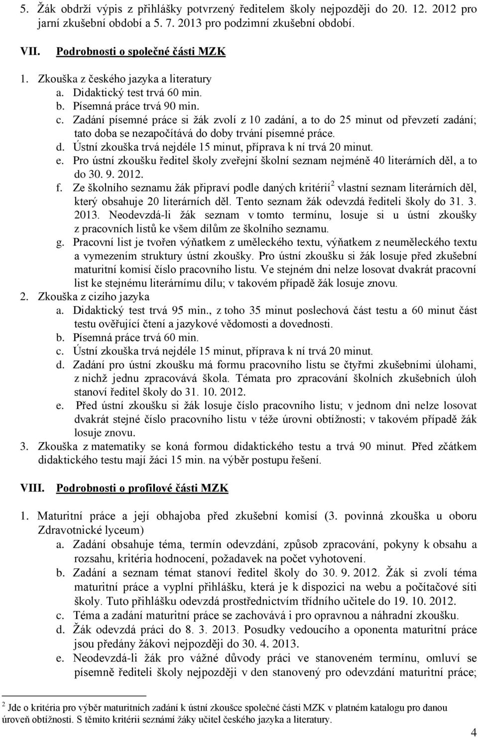 Zadání písemné práce si žák zvolí z 10 zadání, a to do 25 minut od převzetí zadání; tato doba se nezapočítává do doby trvání písemné práce. d. Ústní zkouška trvá nejdéle 15 minut, příprava k ní trvá 20 minut.