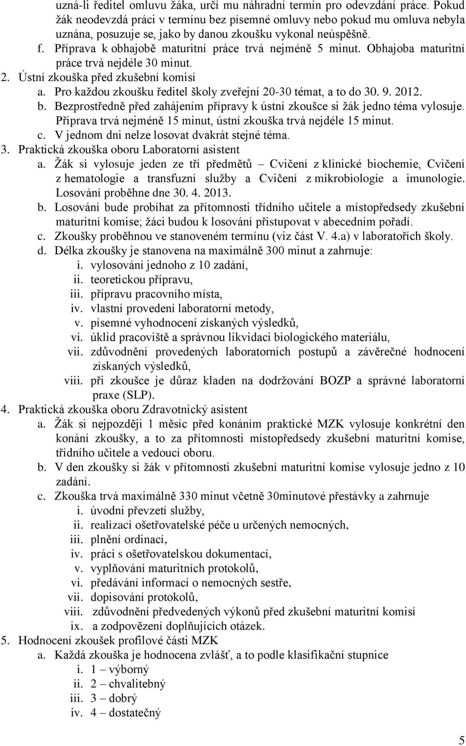 Příprava k obhajobě maturitní práce trvá nejméně 5 minut. Obhajoba maturitní práce trvá nejdéle 30 minut. 2. Ústní zkouška před zkušební komisí a.