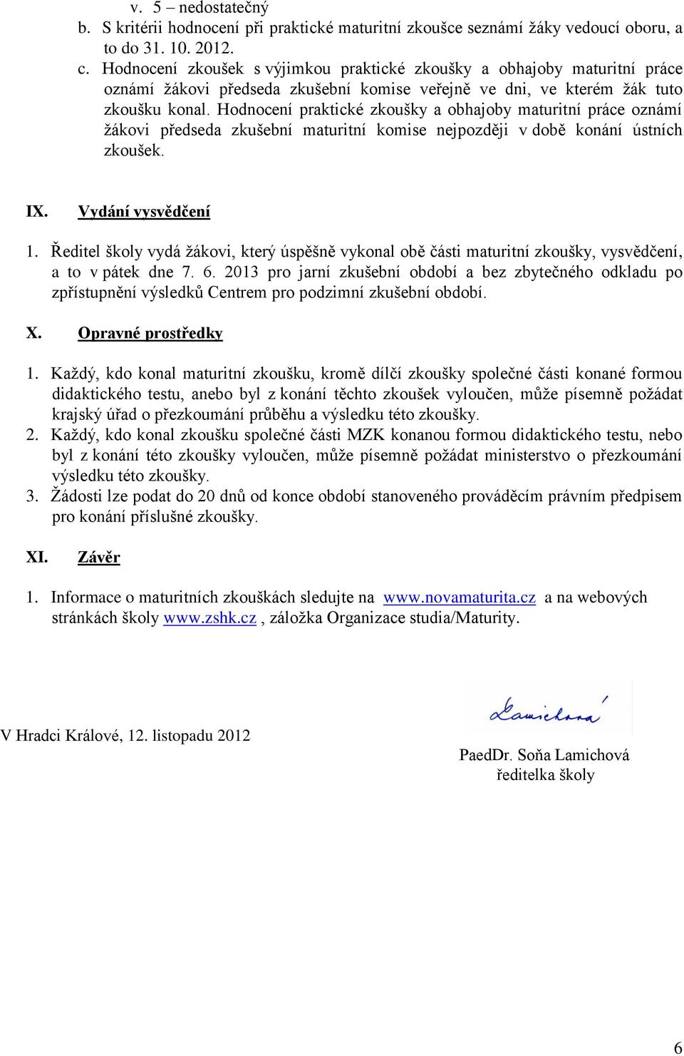 Hodnocení praktické zkoušky a obhajoby maturitní práce oznámí žákovi předseda zkušební maturitní komise nejpozději v době konání ústních zkoušek. IX. Vydání vysvědčení 1.