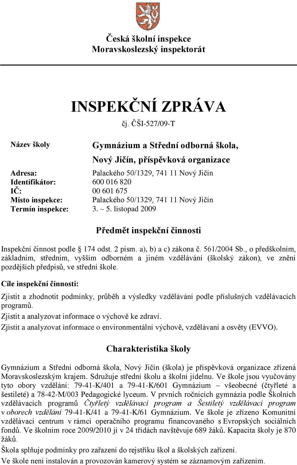 50/1329, 741 11 Nový Jičín Termín inspekce: 3. 5. listopad 2009 Předmět inspekční činnosti Inspekční činnost podle 174 odst. 2 písm. a), b) a c) zákona č. 561/2004 Sb.