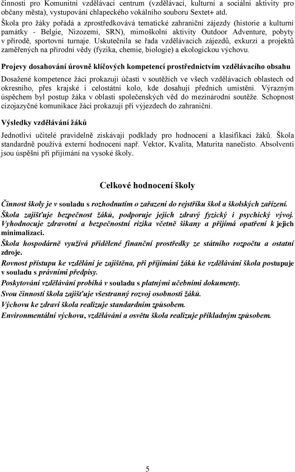 Uskutečnila se řada vzdělávacích zájezdů, exkurzí a projektů zaměřených na přírodní vědy (fyzika, chemie, biologie) a ekologickou výchovu.