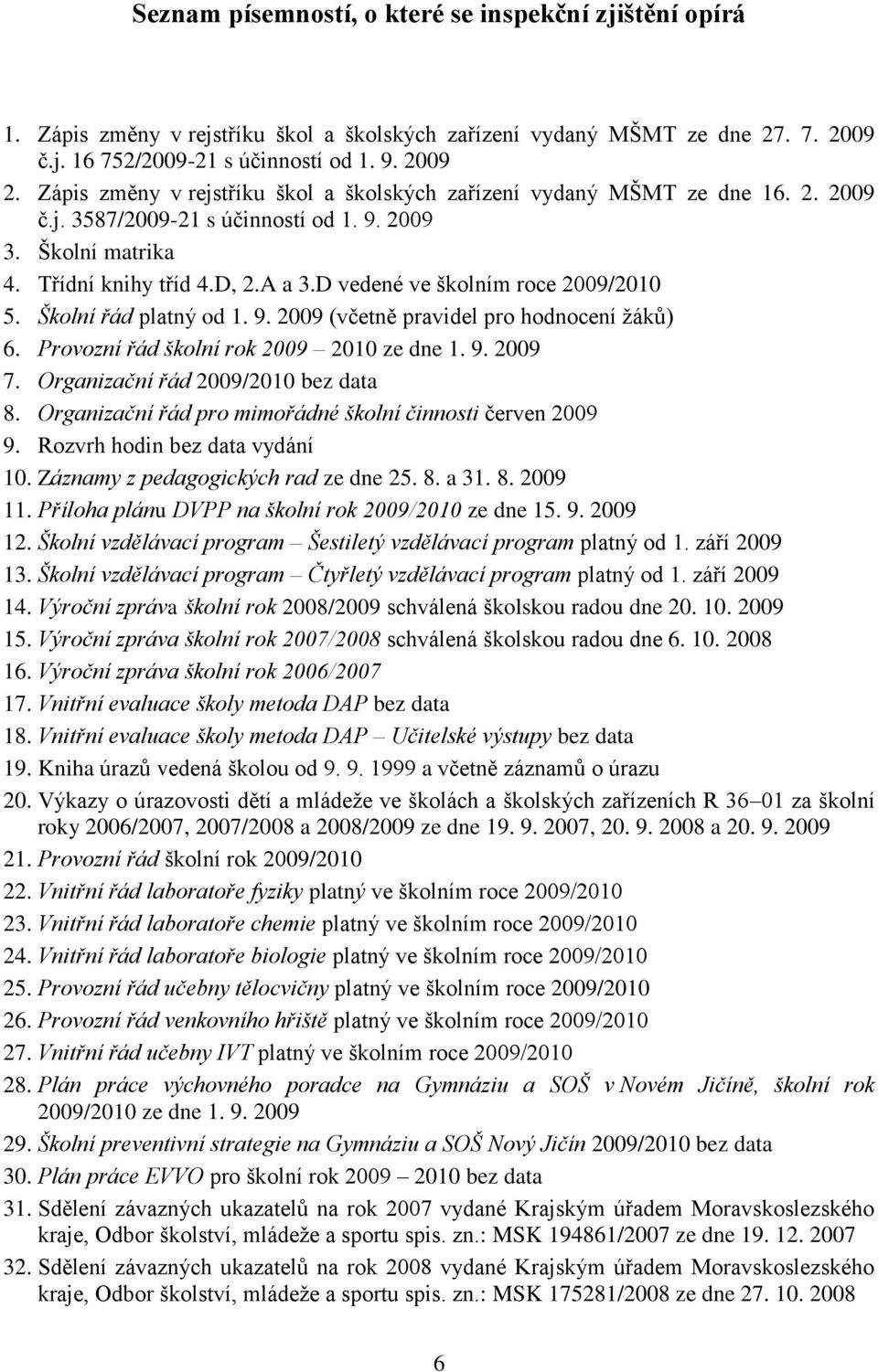 D vedené ve školním roce 2009/2010 5. Školní řád platný od 1. 9. 2009 (včetně pravidel pro hodnocení ţáků) 6. Provozní řád školní rok 2009 2010 ze dne 1. 9. 2009 7.