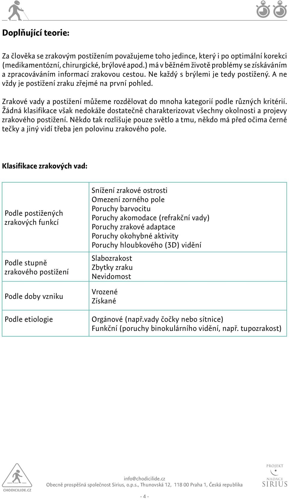 Zrakové vady a postižení můžeme rozdělovat do mnoha kategorií podle různých kritérií. Žádná klasifikace však nedokáže dostatečně charakterizovat všechny okolnosti a projevy zrakového postižení.