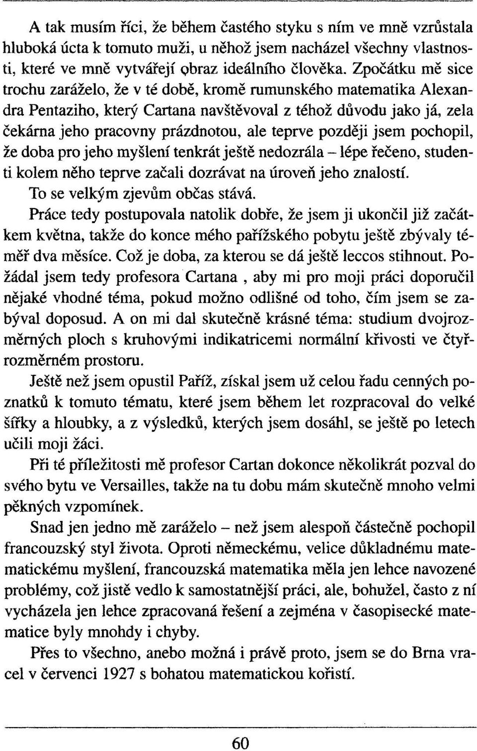 později jsem pochopil, že doba pro jeho myšlení tenkrát ještě nedozrála - lépe řečeno, studenti kolem něho teprve začali dozrávat na úroveň jeho znalostí. To se velkým zjevům občas stává.