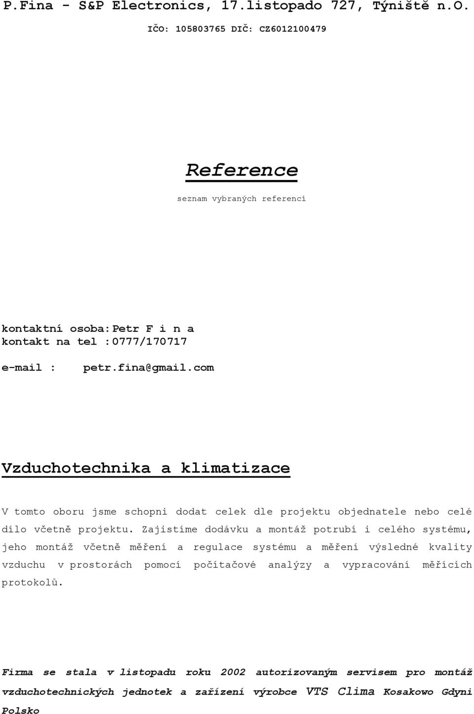 Zajistíme dodávku a montáž potrubí i celého systému, jeho montáž včetně měření a regulace systému a měření výsledné kvality vzduchu v prostorách pomocí počítačové analýzy a