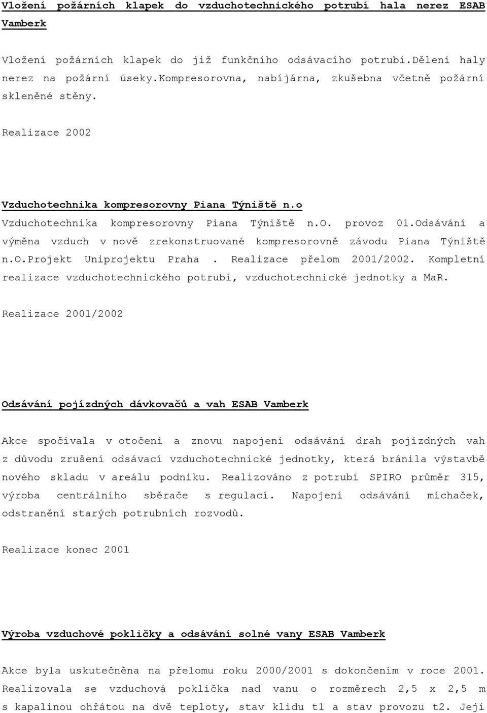 Odsávání a výměna vzduch v nově zrekonstruované kompresorovně závodu Piana Týniště n.o.projekt Uniprojektu Praha. Realizace přelom 2001/2002.