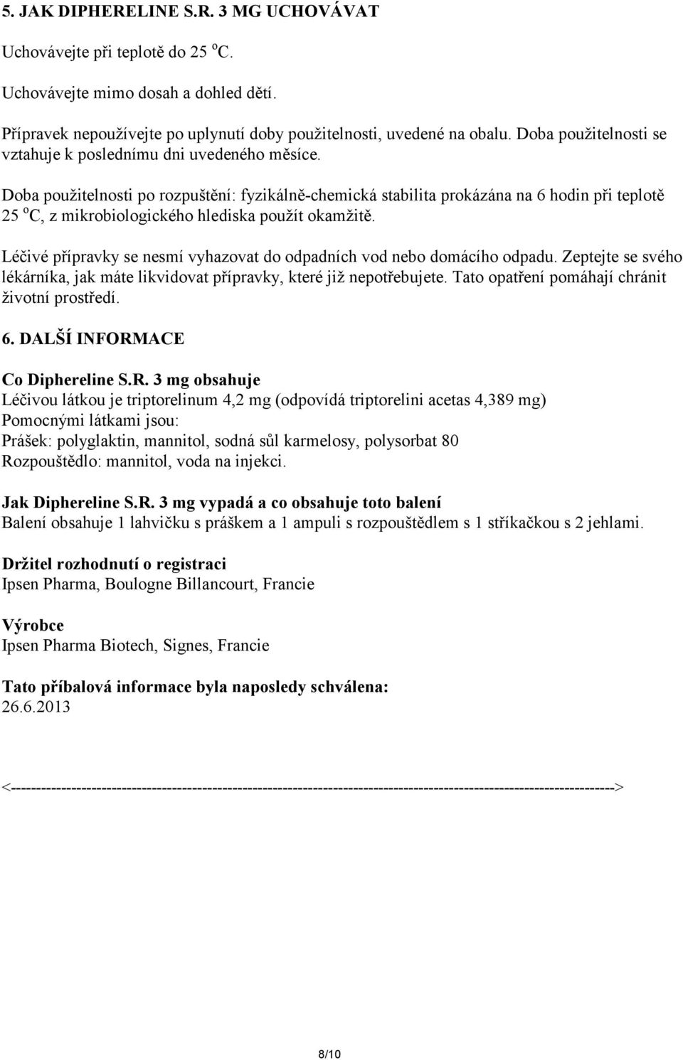 Doba použitelnosti po rozpuštění: fyzikálně-chemická stabilita prokázána na 6 hodin při teplotě 25 o C, z mikrobiologického hlediska použít okamžitě.