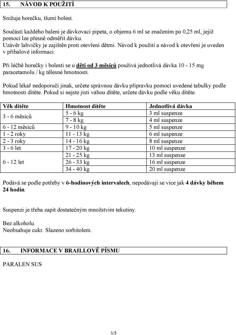 Při léčbě horečky i bolesti se u dětí od 3 měsíců používá jednotlivá dávka 10-15 mg paracetamolu / kg tělesné hmotnosti.