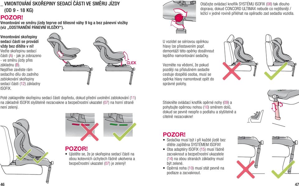 vmontování skořepiny sedací části se provádí vždy bez dítěte v ní! Veďte skořepinu sedací části (a) - jak je zobrazeno - ve směru jízdy přes základnu (b).