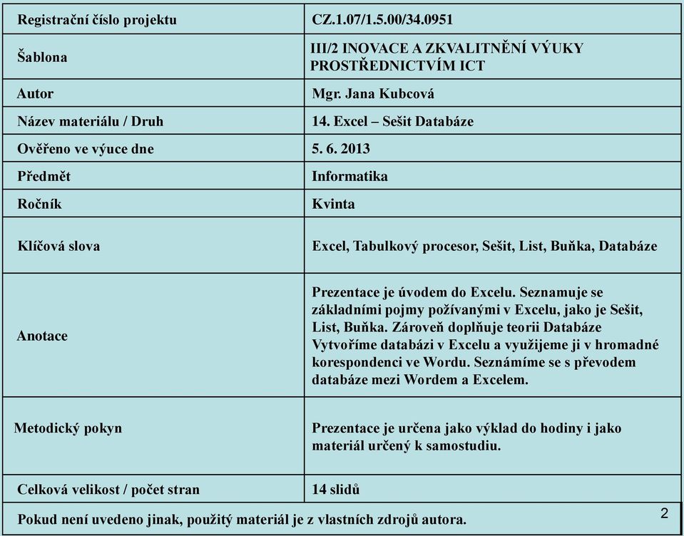 Seznamuje se základními pojmy požívanými v Excelu, jako je Sešit, List, Buňka. Zároveň doplňuje teorii Databáze Vytvoříme databázi v Excelu a využijeme ji v hromadné korespondenci ve Wordu.